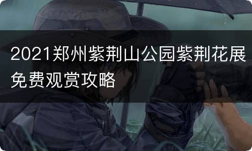 2021郑州紫荆山公园紫荆花展免费观赏攻略