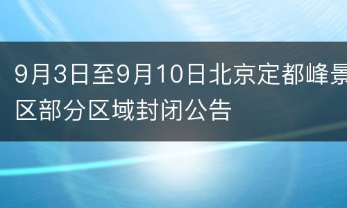 9月3日至9月10日北京定都峰景区部分区域封闭公告