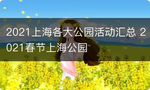 2021上海各大公园活动汇总 2021春节上海公园