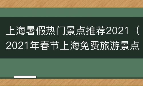 上海暑假热门景点推荐2021（2021年春节上海免费旅游景点）