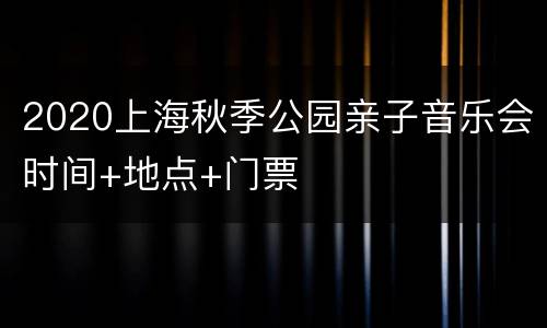 2020上海秋季公园亲子音乐会时间+地点+门票