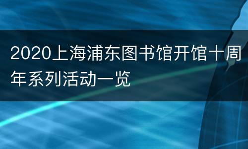 2020上海浦东图书馆开馆十周年系列活动一览