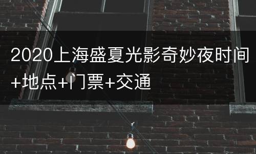 2020上海盛夏光影奇妙夜时间+地点+门票+交通