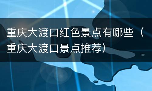 重庆大渡口红色景点有哪些（重庆大渡口景点推荐）
