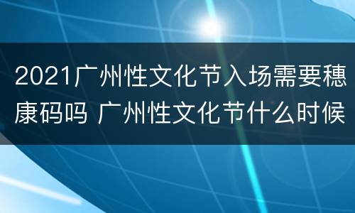 2021广州性文化节入场需要穗康码吗 广州性文化节什么时候开