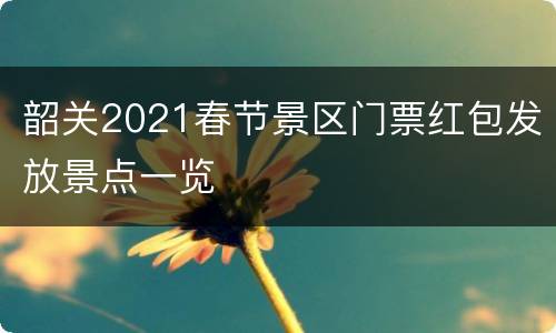 韶关2021春节景区门票红包发放景点一览