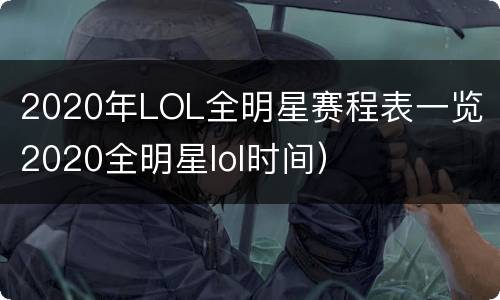 2020年LOL全明星赛程表一览（2020全明星lol时间）