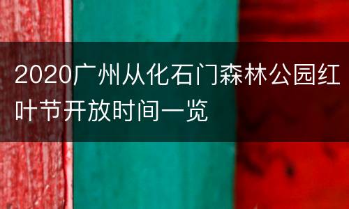 2020广州从化石门森林公园红叶节开放时间一览
