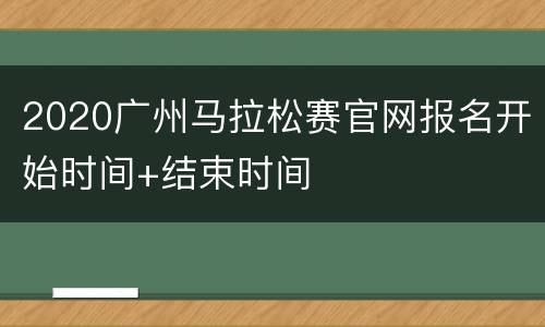 2020广州马拉松赛官网报名开始时间+结束时间