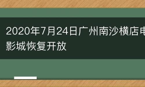 2020年7月24日广州南沙横店电影城恢复开放