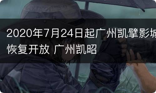 2020年7月24日起广州凯擘影城恢复开放 广州凯昭