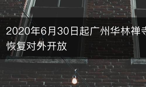 2020年6月30日起广州华林禅寺恢复对外开放