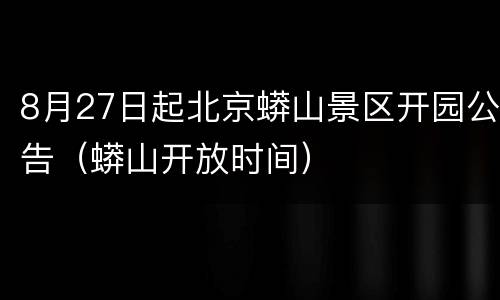8月27日起北京蟒山景区开园公告（蟒山开放时间）