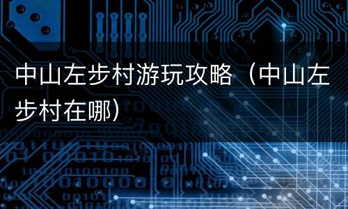 中山左步村游玩攻略（中山左步村在哪）
