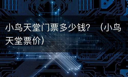小鸟天堂门票多少钱？（小鸟天堂票价）