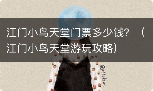 江门小鸟天堂门票多少钱？（江门小鸟天堂游玩攻略）