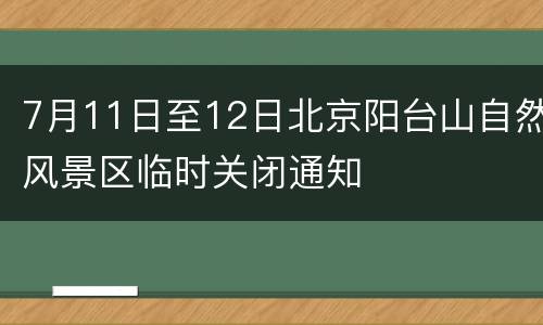 7月11日至12日北京阳台山自然风景区临时关闭通知