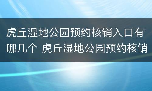 虎丘湿地公园预约核销入口有哪几个 虎丘湿地公园预约核销入口有哪几个门可以进