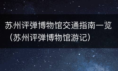 苏州评弹博物馆交通指南一览（苏州评弹博物馆游记）