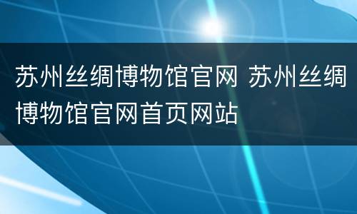 苏州丝绸博物馆官网 苏州丝绸博物馆官网首页网站