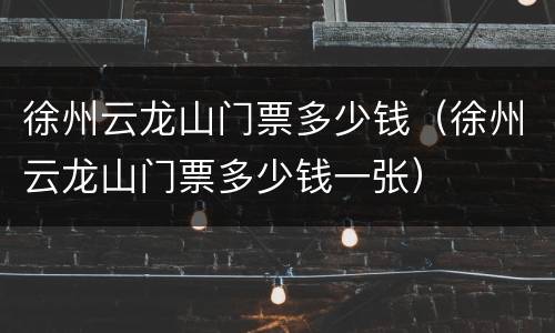 徐州云龙山门票多少钱（徐州云龙山门票多少钱一张）