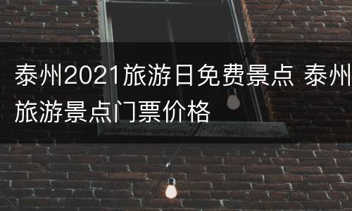 泰州2021旅游日免费景点 泰州旅游景点门票价格