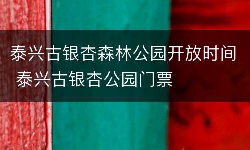 泰兴古银杏森林公园开放时间 泰兴古银杏公园门票