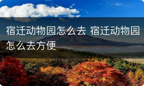 宿迁动物园怎么去 宿迁动物园怎么去方便