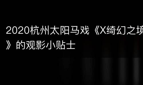 2020杭州太阳马戏《X绮幻之境》的观影小贴士