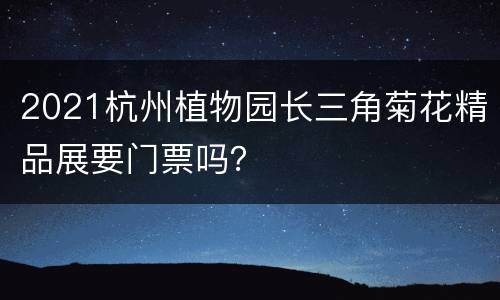 2021杭州植物园长三角菊花精品展要门票吗？
