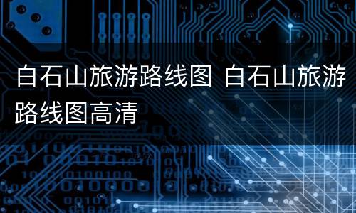 白石山旅游路线图 白石山旅游路线图高清