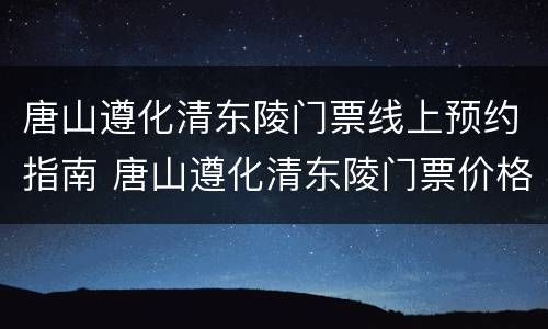 唐山遵化清东陵门票线上预约指南 唐山遵化清东陵门票价格