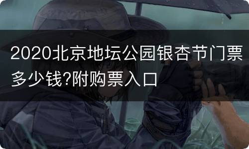 2020北京地坛公园银杏节门票多少钱?附购票入口