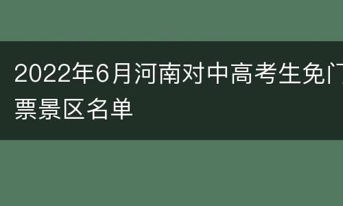 2022年6月河南对中高考生免门票景区名单
