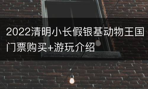 2022清明小长假银基动物王国门票购买+游玩介绍