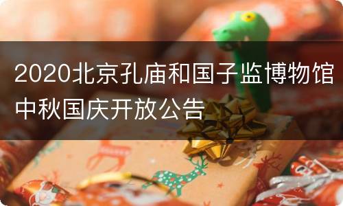 2020北京孔庙和国子监博物馆中秋国庆开放公告