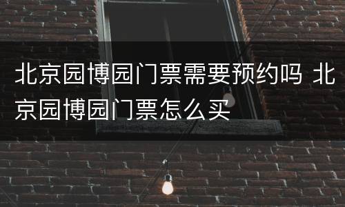 北京园博园门票需要预约吗 北京园博园门票怎么买