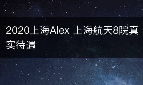 2020上海Alex 上海航天8院真实待遇