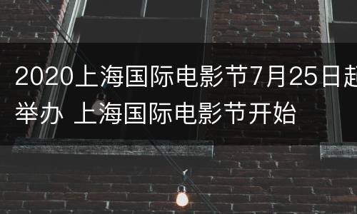 2020上海国际电影节7月25日起举办 上海国际电影节开始