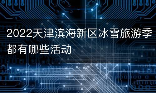 2022天津滨海新区冰雪旅游季都有哪些活动