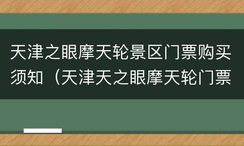 天津之眼摩天轮景区门票购买须知（天津天之眼摩天轮门票价格）