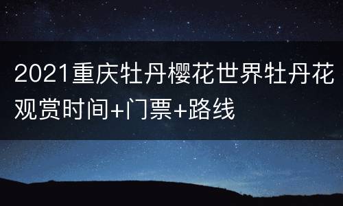 2021重庆牡丹樱花世界牡丹花观赏时间+门票+路线