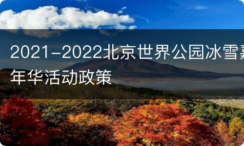 2021-2022北京世界公园冰雪嘉年华活动政策