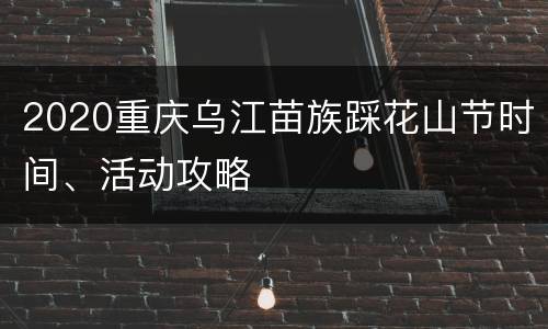 2020重庆乌江苗族踩花山节时间、活动攻略