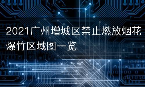 2021广州增城区禁止燃放烟花爆竹区域图一览