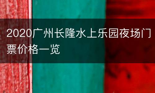 2020广州长隆水上乐园夜场门票价格一览