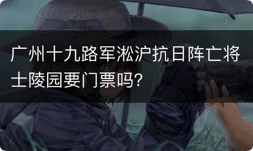 广州十九路军淞沪抗日阵亡将士陵园要门票吗？