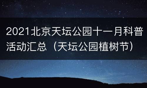 2021北京天坛公园十一月科普活动汇总（天坛公园植树节）