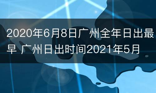 2020年6月8日广州全年日出最早 广州日出时间2021年5月