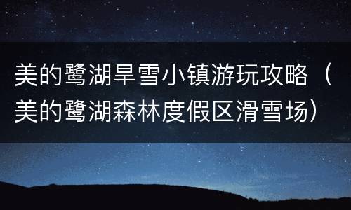 美的鹭湖旱雪小镇游玩攻略（美的鹭湖森林度假区滑雪场）